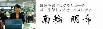 難聴改善プログラムコーチ　兼　生保トップセールスレディー　南輪　明希